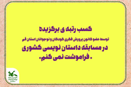 کسب رتبه برگزیده عضو کانون استان قم در فراخوان داستان نویسی «فراموشت نمی کنم»